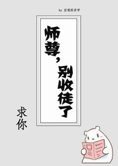 师尊求你别收徒了 师尊求你别收徒了