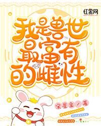 我是兽世最富有的雌性 我是兽世最富有的雌性
