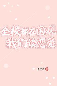 全校都在围观我们谈恋爱 全校都在围观我们谈恋爱