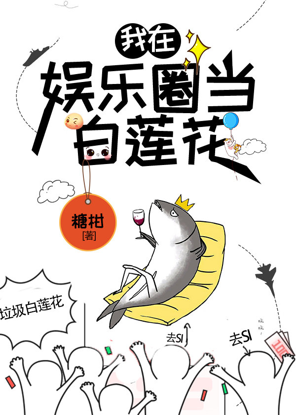 咸鱼精在娱乐圈当白莲花 咸鱼精在娱乐圈当白莲花