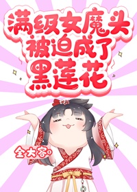 满级女魔头被迫成了黑莲花 满级女魔头被迫成了黑莲花