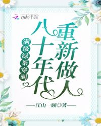 满级绿茶穿到八十年代重新做人 满级绿茶穿到八十年代重新做人