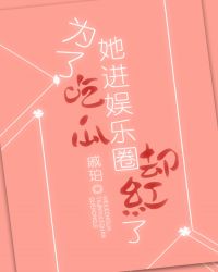 为了吃瓜她进娱乐圈却红了 为了吃瓜她进娱乐圈却红了