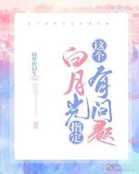 这个白月光指定有问题 这个白月光指定有问题