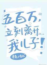 五百万,立刻离开我儿子 五百万,立刻离开我儿子