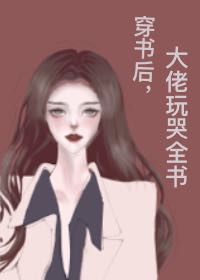 穿书后,大佬玩哭全书 穿书后,大佬玩哭全书