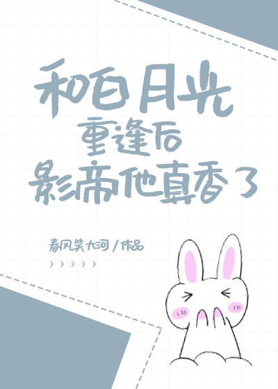 和白月光重逢后影帝他真香了 和白月光重逢后影帝他真香了