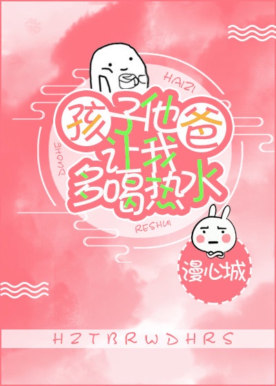 孩子他爸让我多喝热水 孩子他爸让我多喝热水