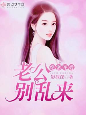 绝密宠爱,老公别乱来 绝密宠爱,老公别乱来