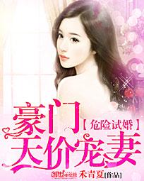 危险试婚:豪门天价宠妻 危险试婚:豪门天价宠妻