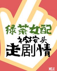 绿茶女配被按头走剧情 绿茶女配被按头走剧情