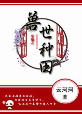 穿越之兽世种田 穿越之兽世种田