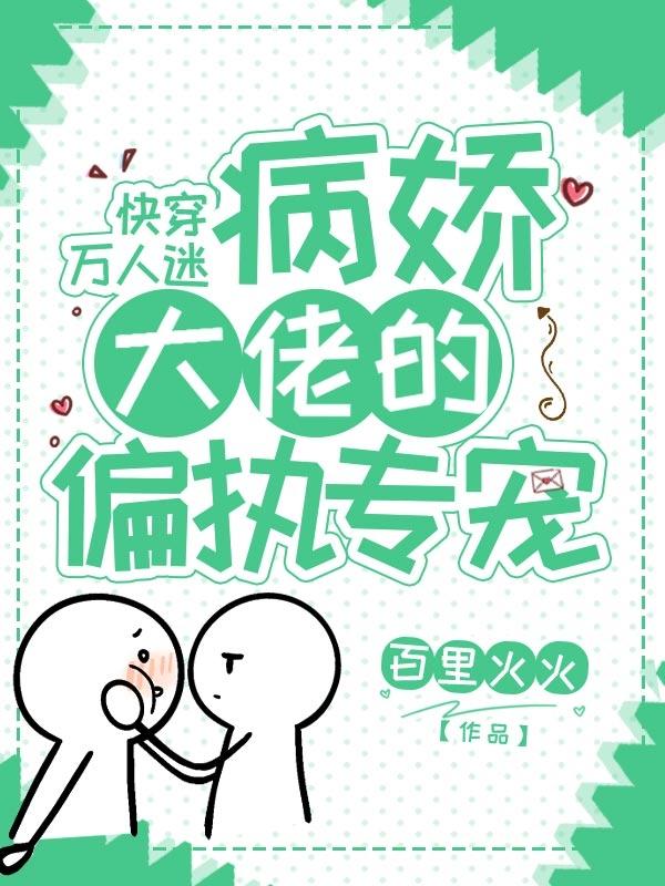 快穿万人迷:病娇大佬的偏执专宠 快穿万人迷:病娇大佬的偏执专宠