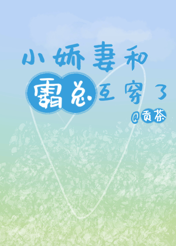 小娇妻和霸总互穿了 小娇妻和霸总互穿了