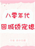 八零年代回城娇宠媳 八零年代回城娇宠媳