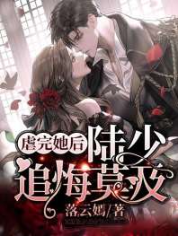 虐完她后,陆少追悔莫及 虐完她后,陆少追悔莫及