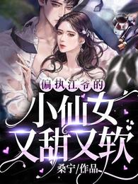 偏执江爷的小仙女又甜又软 偏执江爷的小仙女又甜又软