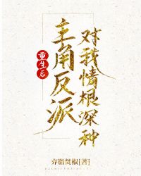 重生后主角反派对我情根深种 重生后主角反派对我情根深种
