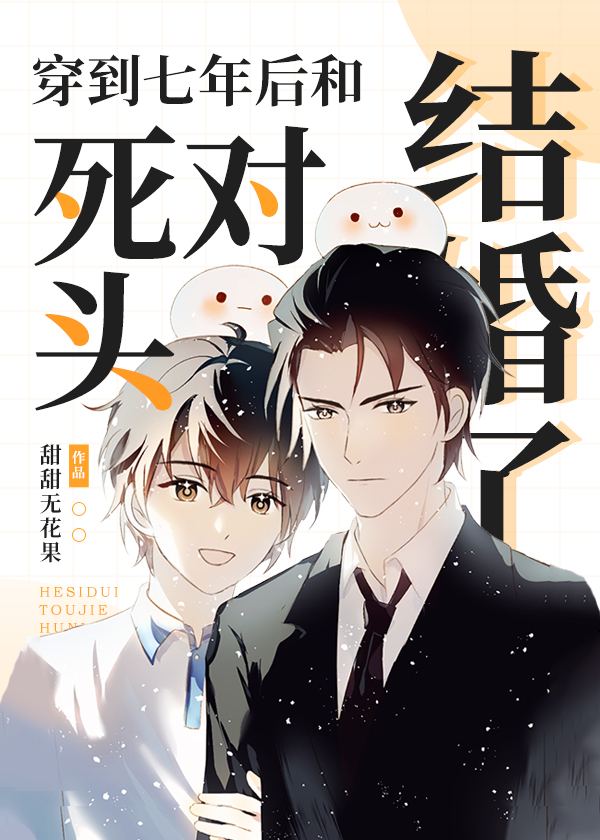 穿到七年后死对头说爱我 穿到七年后死对头说爱我