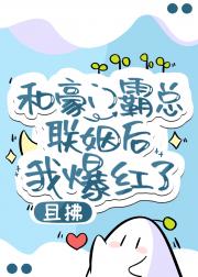 和豪门霸总联姻后我爆红了 和豪门霸总联姻后我爆红了