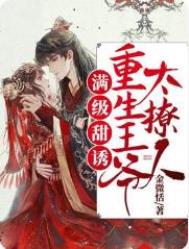满级甜诱!重生王爷太撩人 满级甜诱!重生王爷太撩人