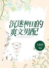 沉迷种田的爽文男配 沉迷种田的爽文男配