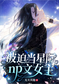 被迫当星际np黄油女主 被迫当星际np黄油女主