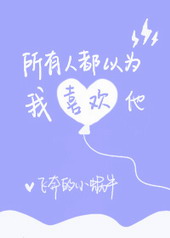 所有人都以为我喜欢他 所有人都以为我喜欢他