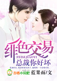 绯色交易,总裁你好坏 绯色交易,总裁你好坏