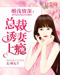 婚浅情深:总裁诱妻上瘾 婚浅情深:总裁诱妻上瘾