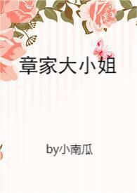 章家大小姐(1v1,青梅竹马) 章家大小姐(1v1,青梅竹马)