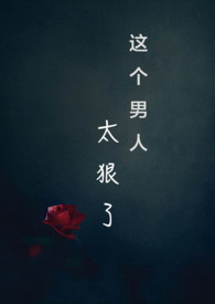 这个男人太狠了(快穿,NPH) 这个男人太狠了(快穿,NPH)