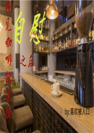 撞见咖啡馆老板自慰之后(H) 撞见咖啡馆老板自慰之后(H)