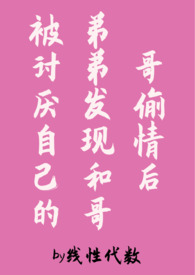 被弟弟发现和哥哥偷情后(伪骨科,1v2) 被弟弟发现和哥哥偷情后(伪骨科,1v2)