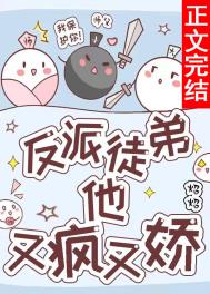 反派徒弟他又疯又娇 反派徒弟他又疯又娇