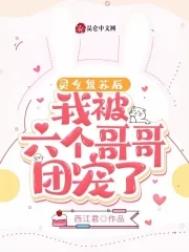 灵气复苏后,我被六个哥哥团宠了 灵气复苏后,我被六个哥哥团宠了