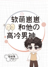 软萌崽崽和他的高冷男神 软萌崽崽和他的高冷男神