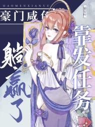 豪门咸鱼靠发任务躺赢了 豪门咸鱼靠发任务躺赢了