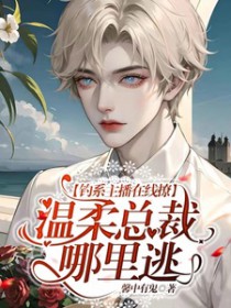 钓系主播在线撩,温柔总裁哪里逃 钓系主播在线撩,温柔总裁哪里逃