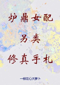 炉鼎女配另类修真手札(修真 NPH 升级流) 炉鼎女配另类修真手札(修真 NPH 升级流)