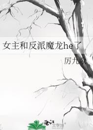 女主和反派魔龙he了 女主和反派魔龙he了