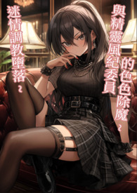 与精灵风纪委员的色色除魔~迷情调教堕落 与精灵风纪委员的色色除魔~迷情调教堕落