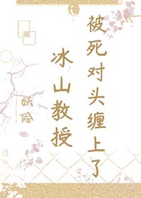 冰山教授被死对头缠上了 冰山教授被死对头缠上了