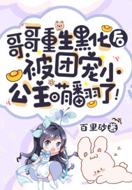 哥哥重生黑化后,被团宠小公主萌翻了! 哥哥重生黑化后,被团宠小公主萌翻了!