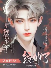 星际真少爷又在PUA统帅了 星际真少爷又在PUA统帅了