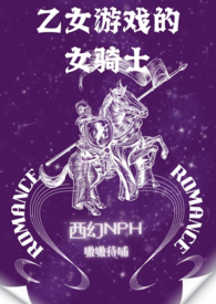 乙女游戏的女骑士(繁-西幻NPH) 乙女游戏的女骑士(繁-西幻NPH)