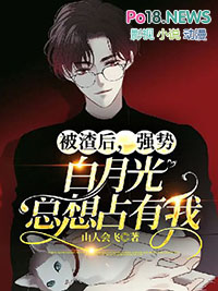 被渣后,强势白月光总想占有我 被渣后,强势白月光总想占有我