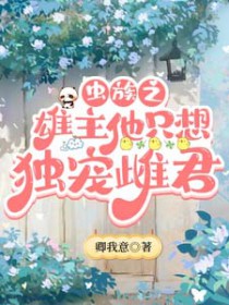 虫族之雄主他只想独宠雌君 虫族之雄主他只想独宠雌君