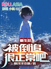 重生后,被倒追很正常吧 重生后,被倒追很正常吧