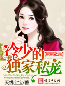 唇唇欲动,冷少的独家私宠 唇唇欲动,冷少的独家私宠